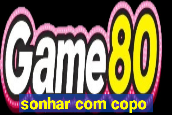 sonhar com copo